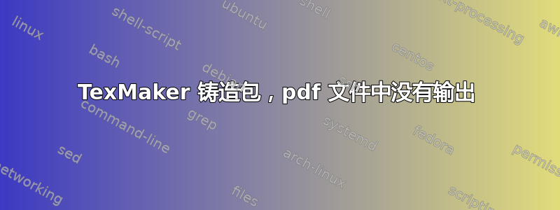 TexMaker 铸造包，pdf 文件中没有输出