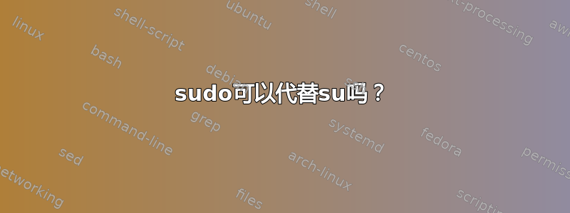 sudo可以代替su吗？