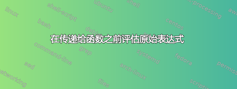 在传递给函数之前评估原始表达式