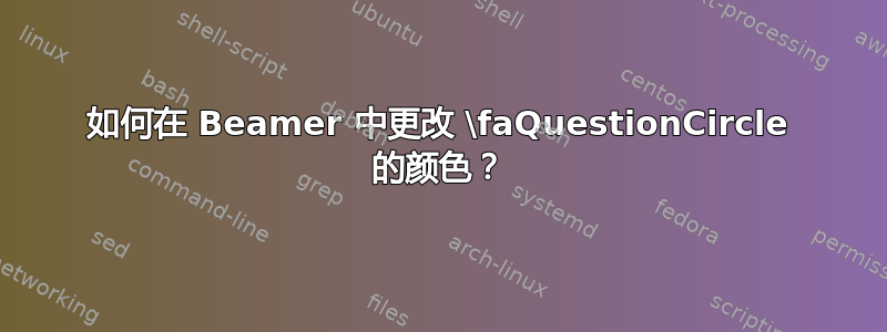 如何在 Beamer 中更改 \faQuestionCircle 的颜色？