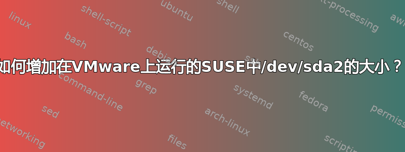 如何增加在VMware上运行的SUSE中/dev/sda2的大小？