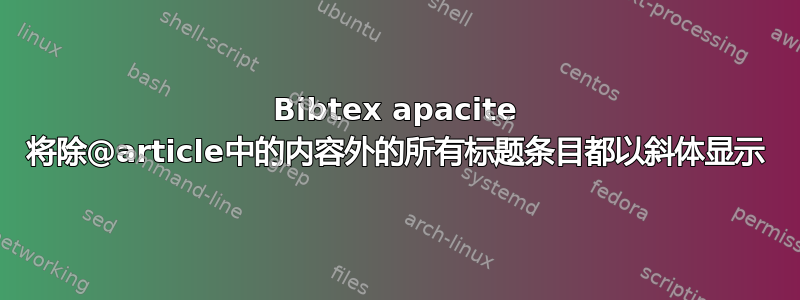 Bibtex apacite 将除@article中的内容外的所有标题条目都以斜体显示