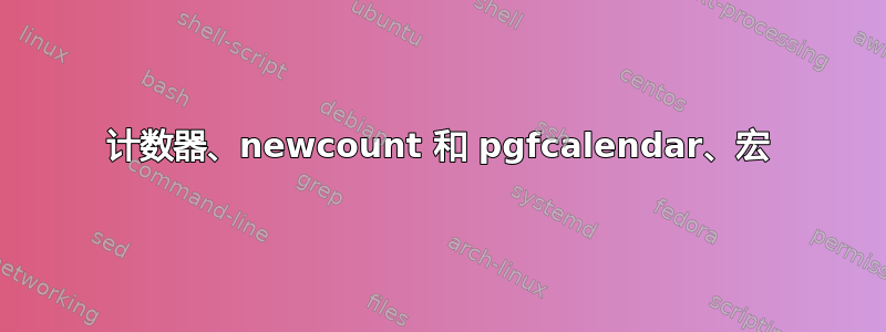 计数器、newcount 和 pgfcalendar、宏