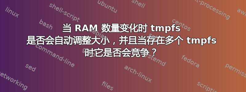 当 RAM 数量变化时 tmpfs 是否会自动调整大小，并且当存在多个 tmpfs 时它是否会竞争？