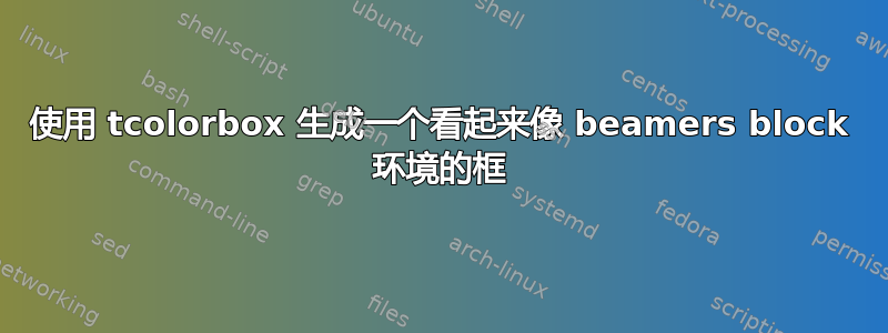 使用 tcolorbox 生成一个看起来像 beamers block 环境的框