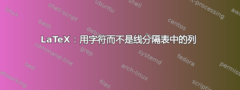 LaTeX：用字符而不是线分隔表中的列