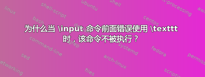 为什么当 \input 命令前面错误使用 \texttt 时，该命令不被执行？