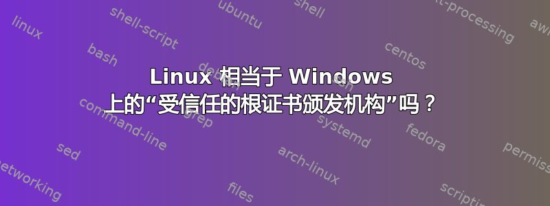 Linux 相当于 Windows 上的“受信任的根证书颁发机构”吗？