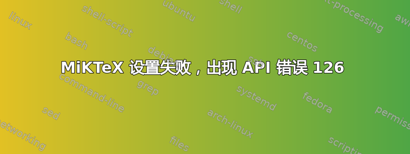 MiKTeX 设置失败，出现 API 错误 126