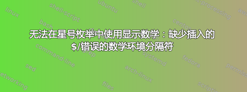 无法在星号枚举中使用显示数学：缺少插入的 $/错误的数学环境分隔符