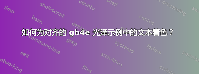 如何为对齐的 gb4e 光泽示例中的文本着色？