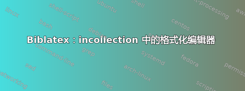 Biblatex：incollection 中的格式化编辑器