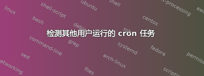 检测其他用户运行的 cron 任务