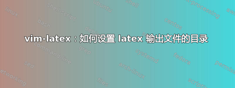 vim-latex：如何设置 latex 输出文件的目录