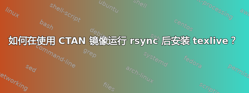 如何在使用 CTAN 镜像运行 rsync 后安装 texlive？