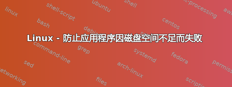 Linux - 防止应用程序因磁盘空间不足而失败