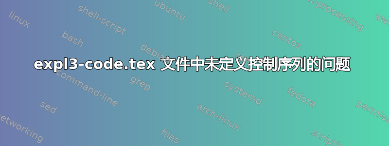 expl3-code.tex 文件中未定义控制序列的问题