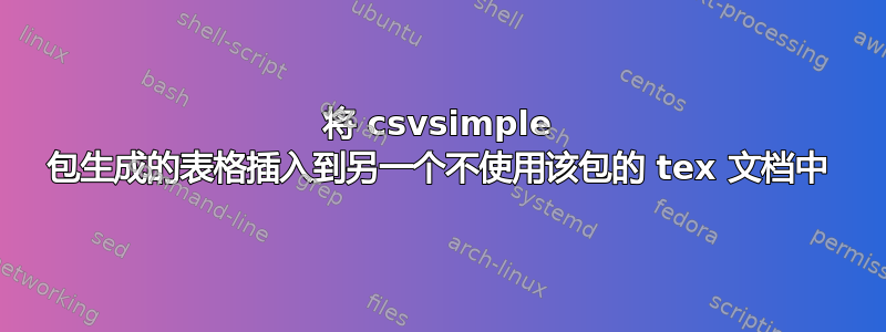 将 csvsimple 包生成的表格插入到另一个不使用该包的 tex 文档中