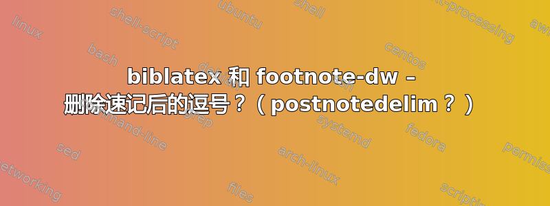 biblatex 和 footnote-dw – 删除速记后的逗号？（postnotedelim？）