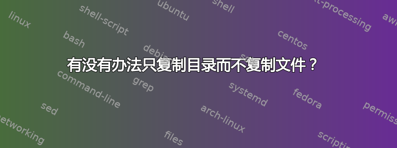 有没有办法只复制目录而不复制文件？ 