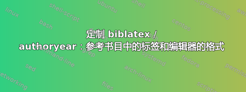 定制 biblatex / authoryear：参考书目中的标签和编辑器的格式