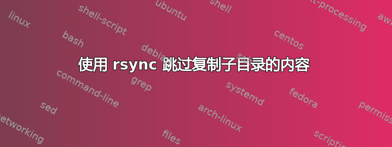 使用 rsync 跳过复制子目录的内容