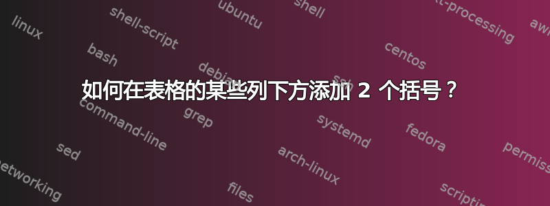 如何在表格的某些列下方添加 2 个括号？