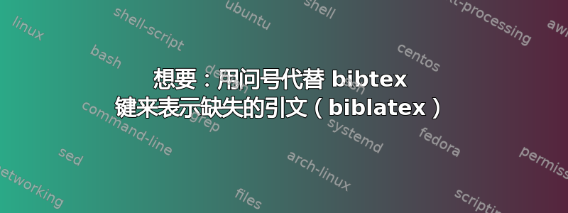 想要：用问号代替 bibtex 键来表示缺失的引文（biblatex）