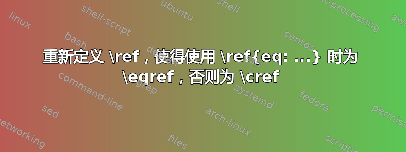 重新定义 \ref，使得使用 \ref{eq: ...} 时为 \eqref，否则为 \cref