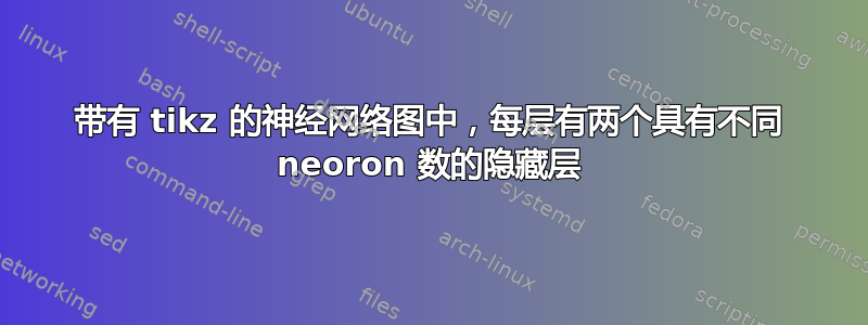 带有 tikz 的神经网络图中，每层有两个具有不同 neoron 数的隐藏层