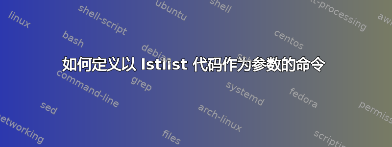 如何定义以 lstlist 代码作为参数的命令