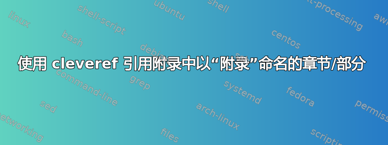 使用 cleveref 引用附录中以“附录”命名的章节/部分