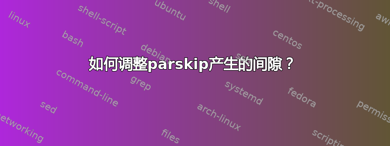 如何调整parskip产生的间隙？