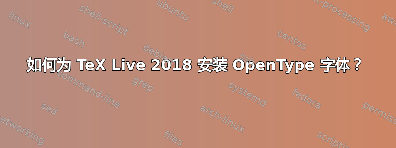 如何为 TeX Live 2018 安装 OpenType 字体？