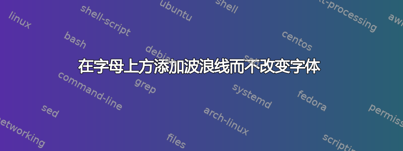 在字母上方添加波浪线而不改变字体