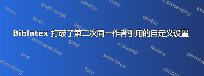 Biblatex 打破了第二次同一作者引用的自定义设置