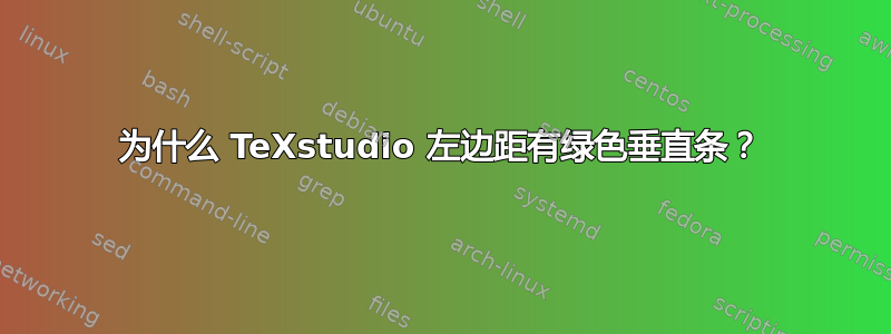 为什么 TeXstudio 左边距有绿色垂直条？