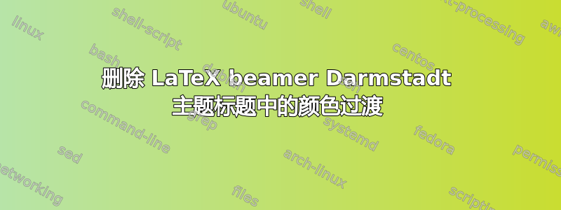 删除 LaTeX beamer Darmstadt 主题标题中的颜色过渡