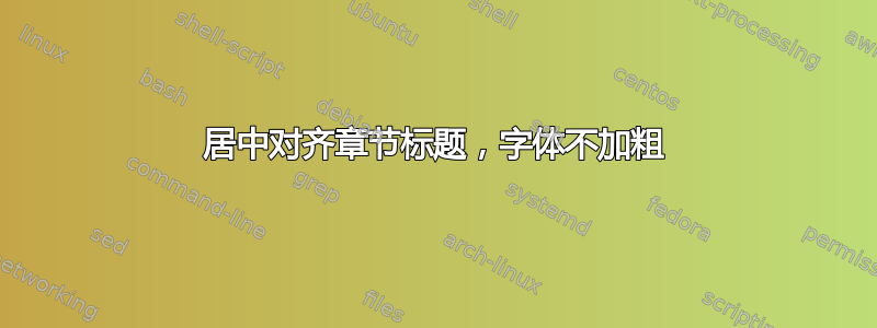 居中对齐章节标题，字体不加粗