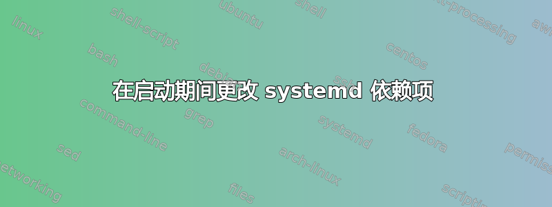 在启动期间更改 systemd 依赖项