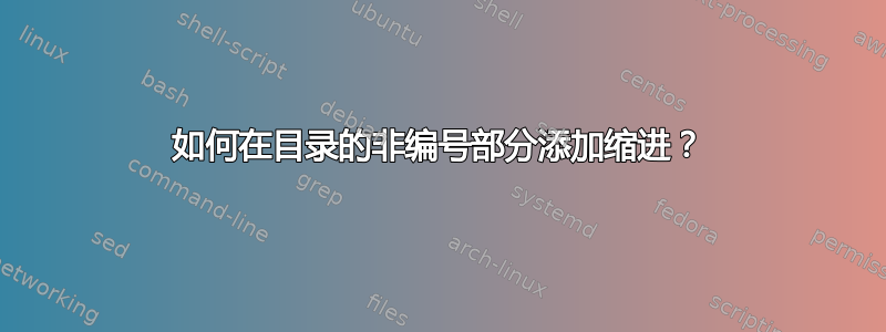 如何在目录的非编号部分添加缩进？