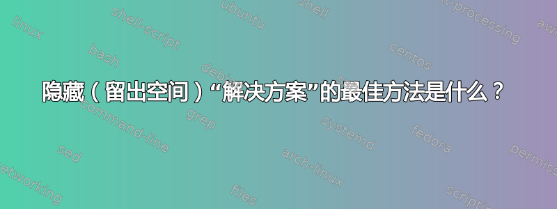 隐藏（留出空间）“解决方案”的最佳方法是什么？