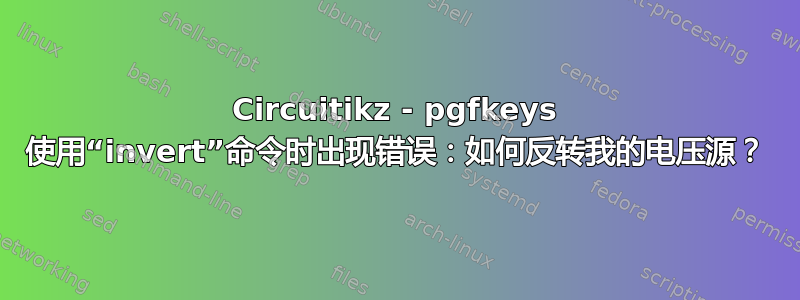 Circuitikz - pgfkeys 使用“invert”命令时出现错误：如何反转我的电压源？