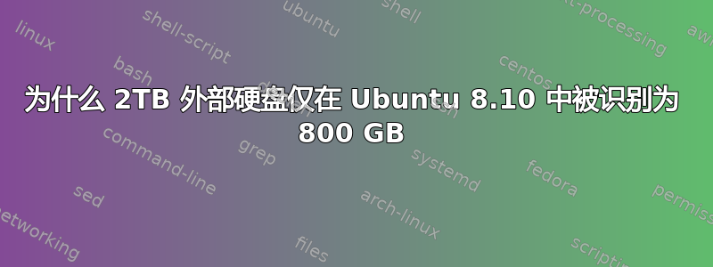 为什么 2TB 外部硬盘仅在 Ubuntu 8.10 中被识别为 800 GB