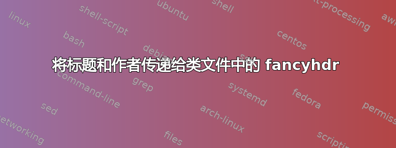 将标题和作者传递给类文件中的 fancyhdr