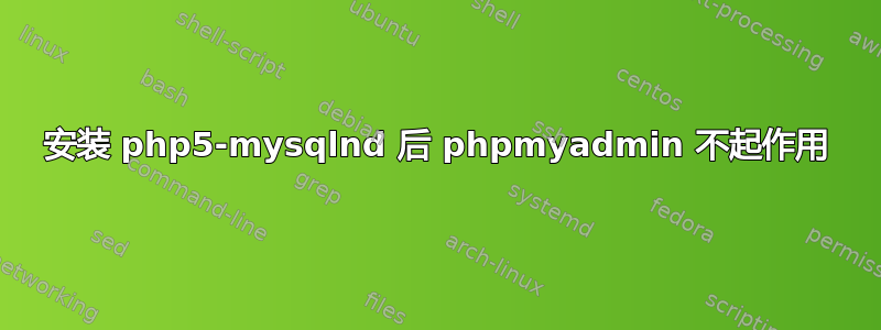 安装 php5-mysqlnd 后 phpmyadmin 不起作用