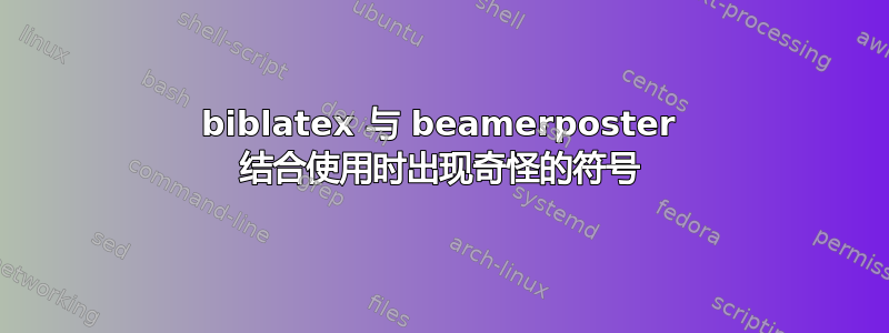 biblatex 与 beamerposter 结合使用时出现奇怪的符号