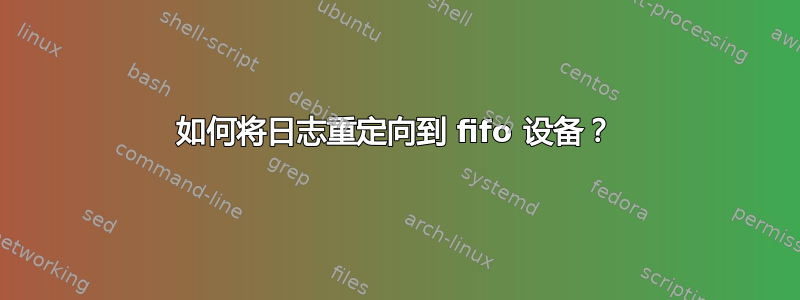 如何将日志重定向到 fifo 设备？