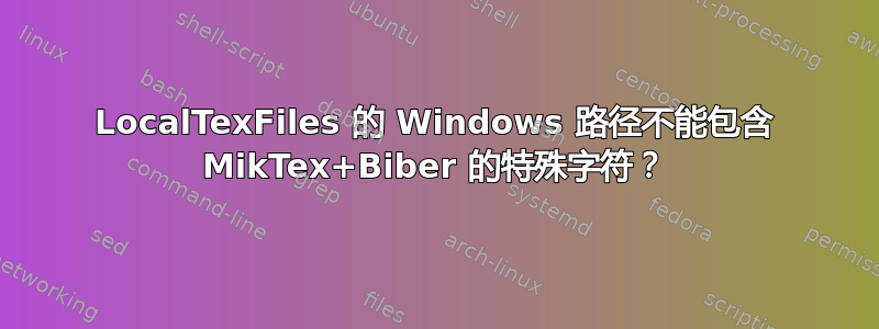 LocalTexFiles 的 Windows 路径不能包含 MikTex+Biber 的特殊字符？