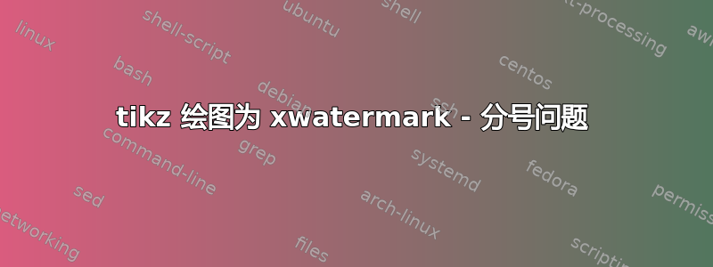 tikz 绘图为 xwatermark - 分号问题